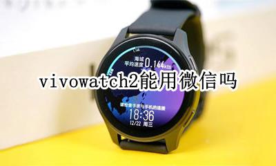 vivowatch2能用微信吗 vivowatch有微信功能吗