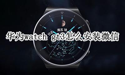 华为watch gt3怎么安装微信 华为手表watch gt3怎么安装微信