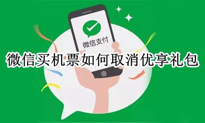 机票的优享礼包可以取消么 微信买机票如何取消优享礼包