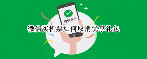 微信买机票如何取消优享礼包