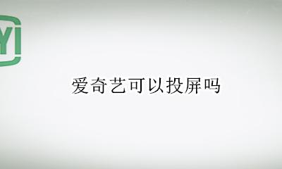 爱奇艺可以投屏吗 爱奇艺有没有投屏功能