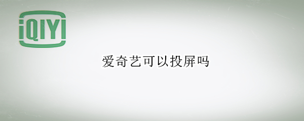 爱奇艺可以投屏吗