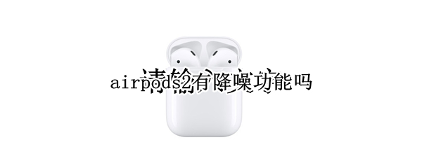 airpods2有降噪功能吗
