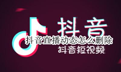 怎样删除抖音直播间 抖音直播动态怎么删除