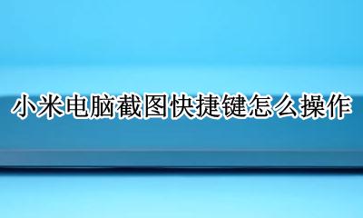 小米电脑截图快捷键怎么操作 小米电脑截图怎么用按键截图