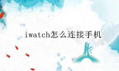 iwatch怎么连接手机 iwatch如何配对手机