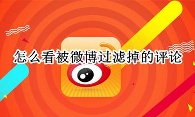 微博评论被删除怎么看 怎么看被微博过滤掉的评论