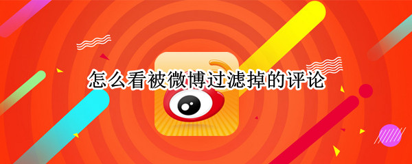 怎么看被微博过滤掉的评论