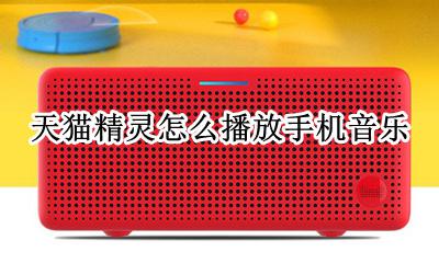 天猫精灵怎么播放手机音乐 天猫精灵怎么播放手机本地音乐