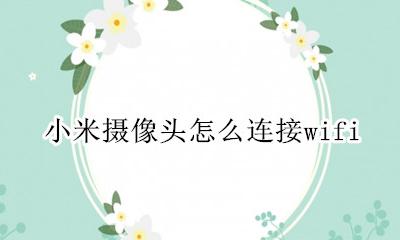小米摄像头怎么连接电脑 小米摄像头怎么连接wifi