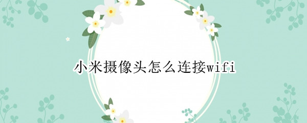 小米摄像头怎么连接wifi