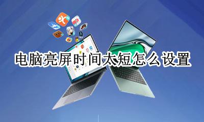 电脑屏幕亮的时间短 电脑亮屏时间太短怎么设置