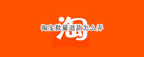 淘宝批量退款怎么弄