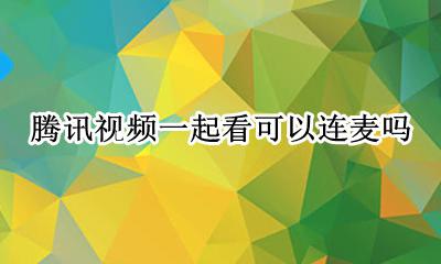 腾讯连麦看剧怎么弄 腾讯视频一起看可以连麦吗