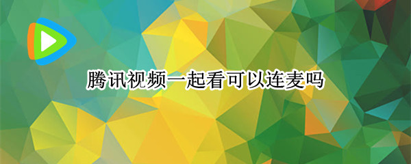 腾讯视频一起看可以连麦吗