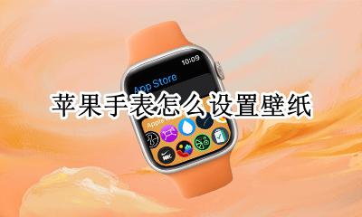 苹果手表怎么设置壁纸 苹果手表如何自定义表盘壁纸
