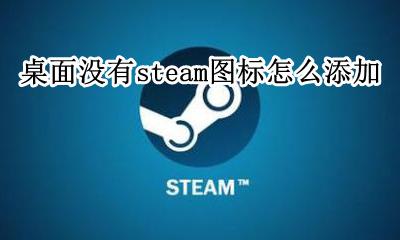 steam游戏没有桌面图标 桌面没有steam图标怎么添加