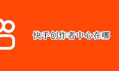 快手创作者中心在哪 快手创作中心在哪里?