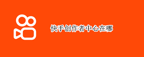快手创作者中心在哪