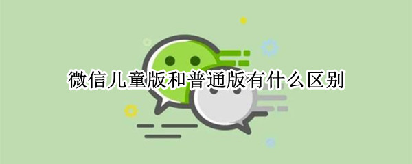 微信儿童版和普通版有什么区别