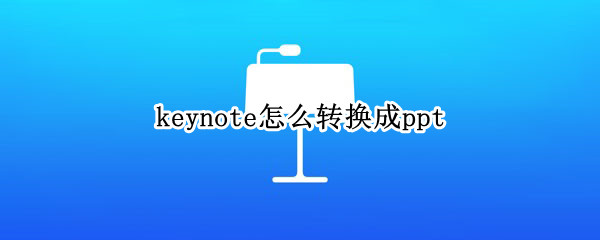 keynote怎么转换成ppt