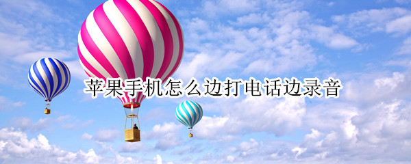 苹果手机怎么边打电话边录音