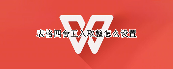 表格四舍五入取整怎么设置