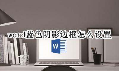 word蓝色阴影边框怎么设置 word文字蓝色阴影边框怎么设置