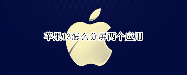苹果13怎么分屏两个应用