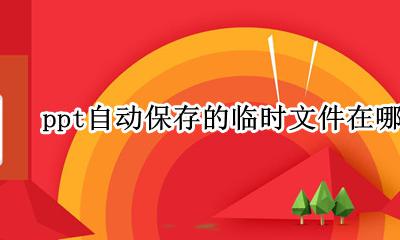ppt自动保存的临时文件在哪里 ppt临时保存文件在哪个文件夹