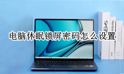 电脑休眠锁屏密码怎么设置 如何设置电脑休眠锁屏密码