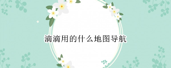 滴滴用的什么地图导航