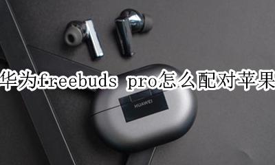 华为 freebuds pro 配对 华为freebuds pro怎么配对苹果