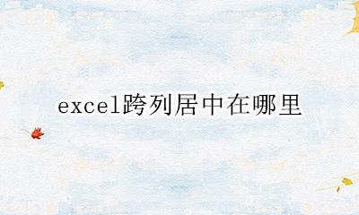 excel跨列居中在哪里 excel2010跨列居中在哪里