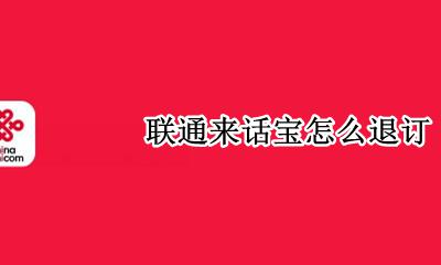 联通来话宝怎么退订 联通来话宝怎么取消