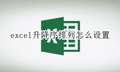 excel如何设置降序排列 excel升降序排列怎么设置
