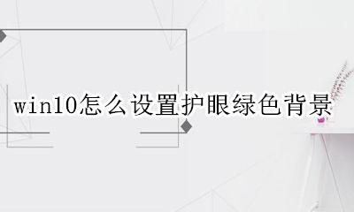 win10窗口设置护眼绿色背 win10怎么设置护眼绿色背景