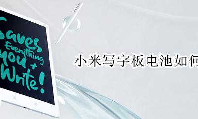 小米写字板怎么换电池 小米写字板电池如何更换