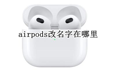 airpods改名字在哪里 苹果airpods在哪里改名字