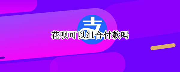 花呗可以组合付款吗