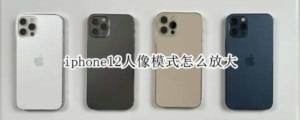 iphone12人像模式怎么放大