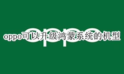 oppo可以升级鸿蒙系统的机型 oppo手机可以升级鸿蒙系统吗