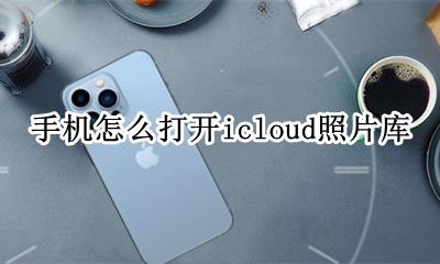 手机怎么打开icloud照片库 手机如何打开icloud照片库