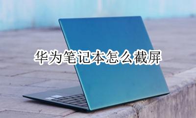 华为笔记本怎么截屏 华为笔记本截图怎么截图