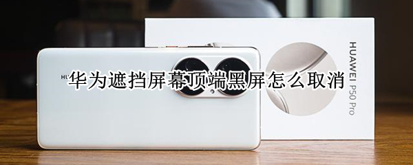 华为遮挡屏幕顶端黑屏怎么取消