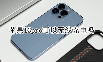 苹果13pro有无线充电吗 苹果13pro可以无线充电吗