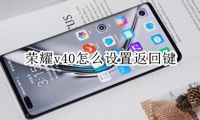 荣耀v40怎么设置返回键 荣耀v40返回键在哪里设置