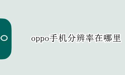 oppo手机分辨率在哪里 oppo手机屏幕分辨率在哪里