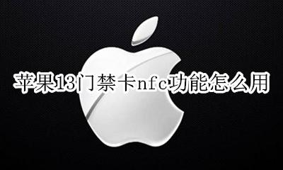 苹果13门禁卡nfc功能怎么用 苹果nfc功能怎么开启门禁卡 ios13