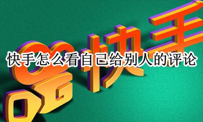 快手怎么看自己给别人的评论 快手评论怎么看到自己评论别人的